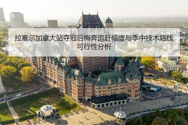 拉塞尔加拿大站夺冠后梅奔追赶幅度与季中技术路线可行性分析