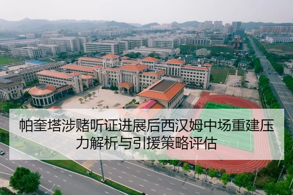 帕奎塔涉赌听证进展后西汉姆中场重建压力解析与引援策略评估