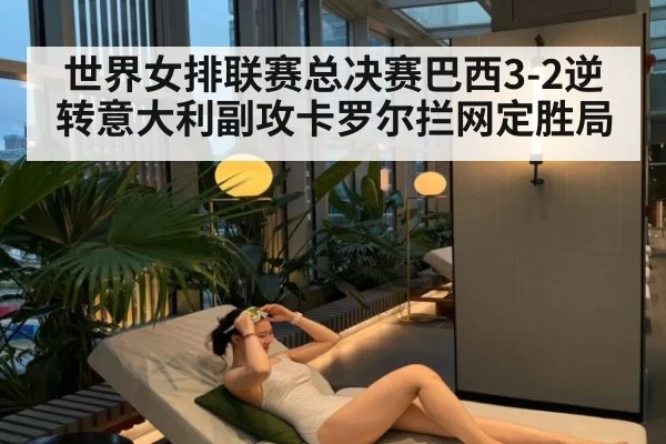 世界女排联赛总决赛巴西3-2逆转意大利副攻卡罗尔拦网定胜局