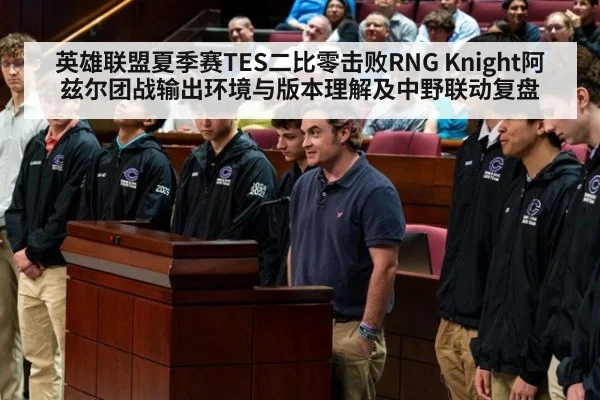 英雄联盟夏季赛TES二比零击败RNG Knight阿兹尔团战输出环境与版本理解及中野联动复盘
