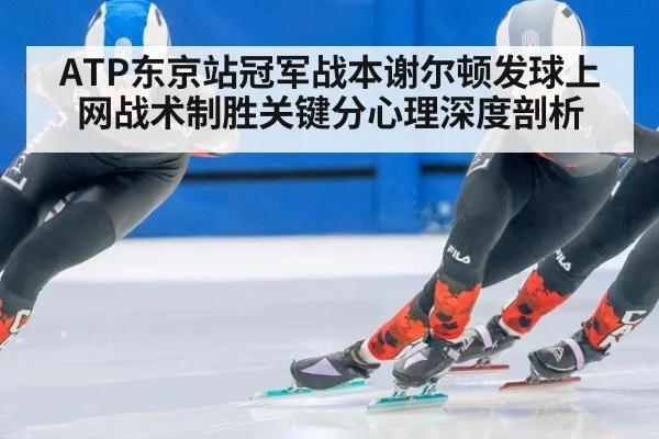 ATP东京站冠军战本谢尔顿发球上网战术制胜关键分心理深度剖析