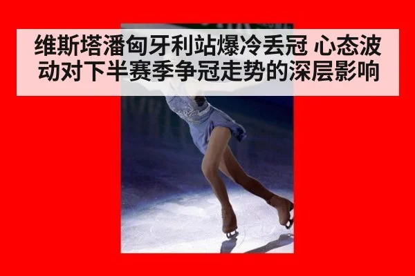 维斯塔潘匈牙利站爆冷丢冠 心态波动对下半赛季争冠走势的深层影响