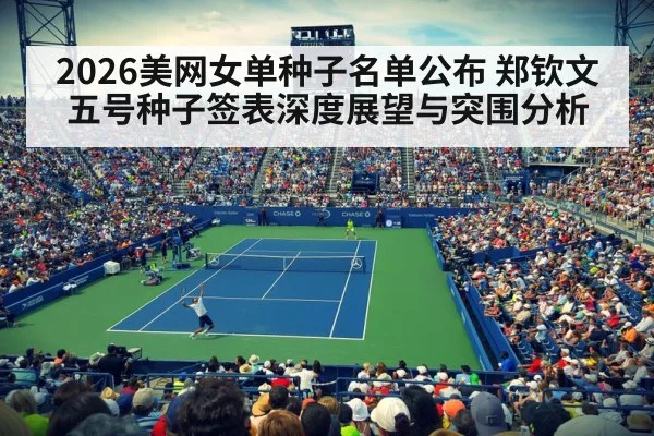 2026美网女单种子名单公布 郑钦文五号种子签表深度展望与突围分析